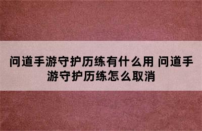 问道手游守护历练有什么用 问道手游守护历练怎么取消